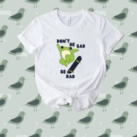 Don't Be Sad Be Rad Tee Shirt