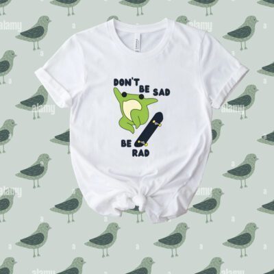 Don't Be Sad Be Rad Tee Shirt