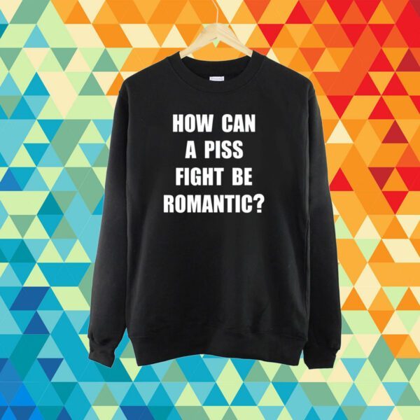 How Can A Piss Fight Be Romantic T-Shirt