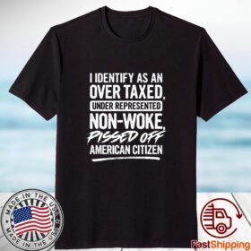 I Identify As An Over Taxed Under Represented Non-Woke Pissed Off American Citizen Tee Shirt
