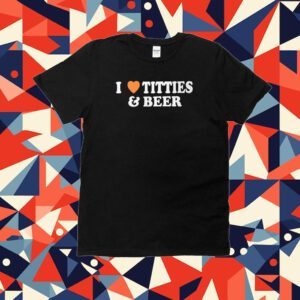 I Love Tittes And Beer Tee Shirt