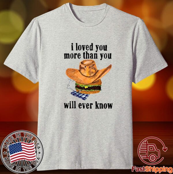 I Loved You More Than You Will Ever Know Tee Shirt