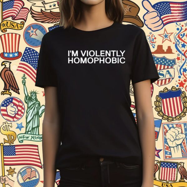 I'm Violently Homophobic Tee Shirt
