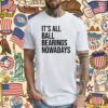 It's All Ball Bearing Nowadays T-Shirt