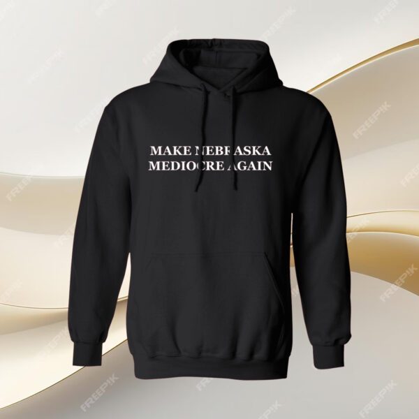 Make Nebraska Mediocre Again Shirt Hoodie