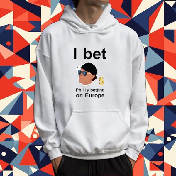 Phil Mickelson I Bet Phil Is Betting On Europe Tee Shirt