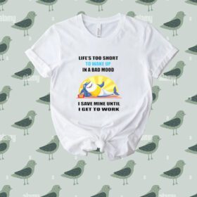 Shark life’s too short to wake up in a bad mood I save mine until I get to work Tee shirt