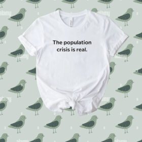 The Population Crisis Is Real Tee Shirt