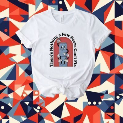 There's Nothing A Few Beers Can't Fix Tee Shirt