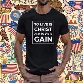 To Live Is Christ And To Die Is Gain T-Shirt