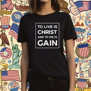 To Live Is Christ And To Die Is Gain T-Shirt
