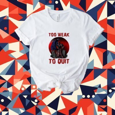 Too Weak To Quit Tee Shirt