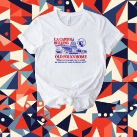 U S Capitol Building Old Folks Home Where We Let People Who We Would Not Trust On Our Roads, Decide Our Laws T-Shirt