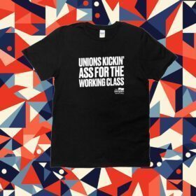 Unions Kickin' Ass For The Working Class Tee Shirt