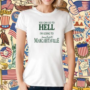 You Can Go To Hell I'm Going To Margaritaville T-Shirt