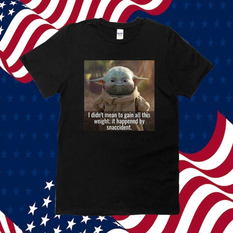 Baby Yoda I Didn’t Mean To Gain All This Weight It Happened By Snaccident Shirt