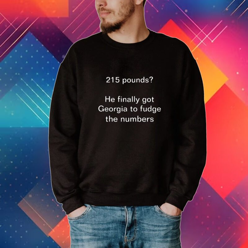 215 Pounds He Finally Got Georgia To Fudge The Numbers T-Shirt