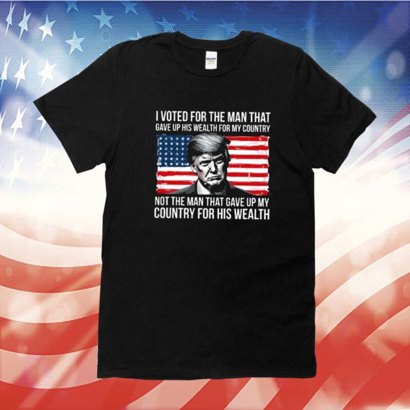 Donald Trump I Voted For The Man Who Gave Up His Wealth For My Country TShirts