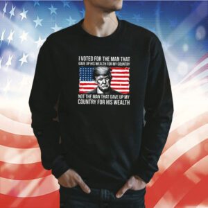 Donald Trump I Voted For The Man Who Gave Up His Wealth For My Country TShirts