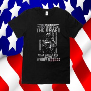 I Wished They’s Bring Back The Draft That Would Fix All You Whimy Bitches TShirts