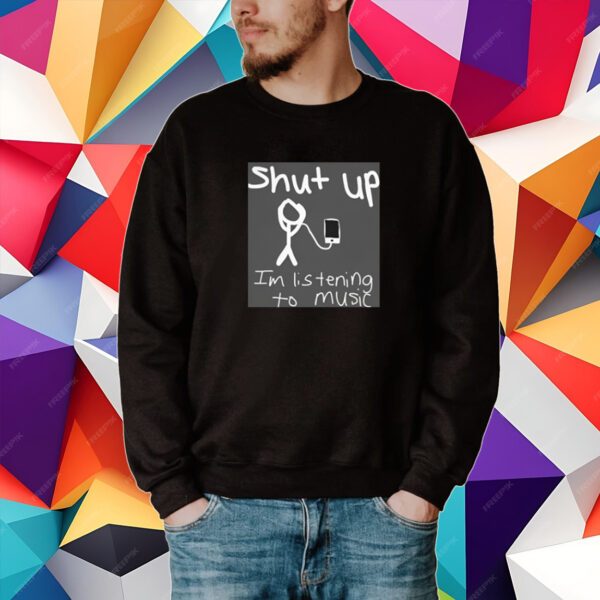 Shut Up I'm Listening To Music Shirt