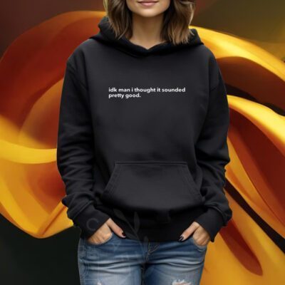 Adam Neely Idk Man I Thought It Sounded Pretty Good Tshirt