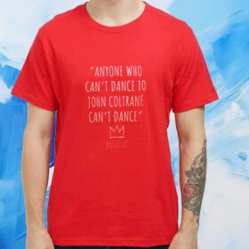 Anyone Who Can’t Dance To John Coltrane Can’t Dance Basquiat Shirt