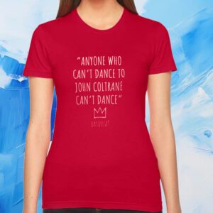 Anyone Who Can’t Dance To John Coltrane Can’t Dance Basquiat Shirt