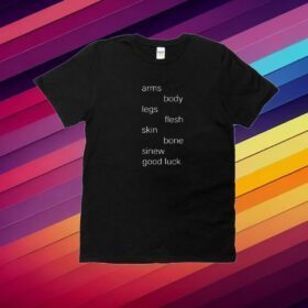 Arms Body Legs Flesh Skin Bone Sinew Good Luck T-Shirt