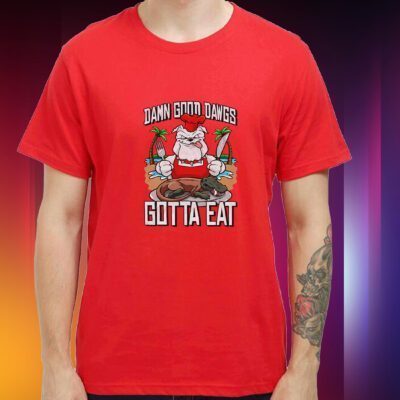 Damn Good Dawgs Gotta Eat Shirt