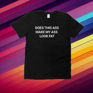 Does This Ass Make My Ass Look Fat T-Shirt