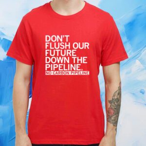 Don't Flush Our Future Down The Pipeline Tshirt