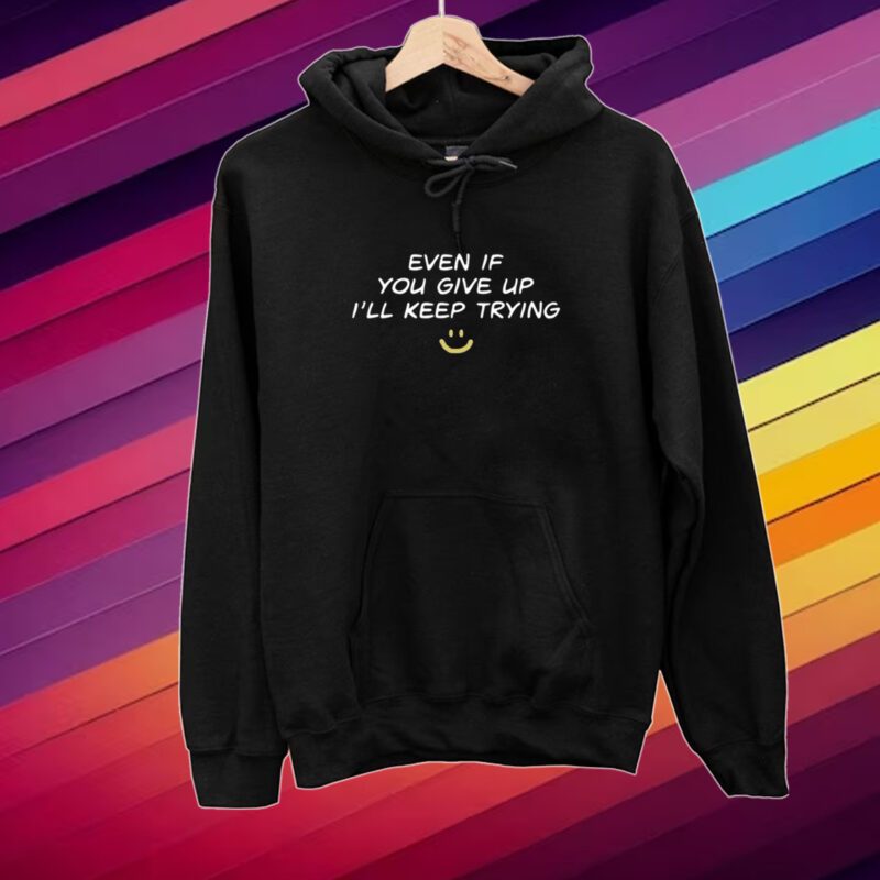 Even If You Give Up I'll Keep Trying Shirt
