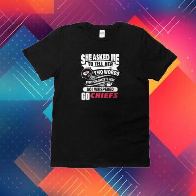Go Kansas City Chiefs She Asked Me To Tell Her Two Words Shirt