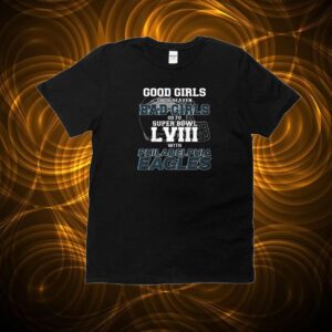 Good Girls Go To Heaven Bad Girls Go To Super Bowl Lviii With Philadelphia Eagles T-Shirt