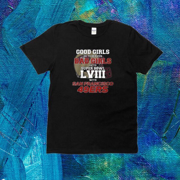 Good Girls Go To Heaven Bad Girls Go To Super Bowl Lviii With San Francisco 49ers Shirt