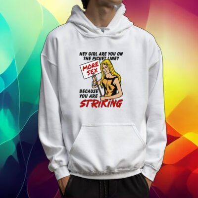 Hey Girl Are You On The Picket Line Because You Are Striking Tshirt