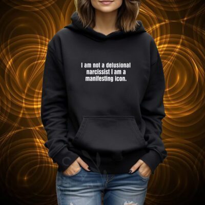 I Am Not A Delusional Narcissist I Am A Manifesting Icon Shirt 6