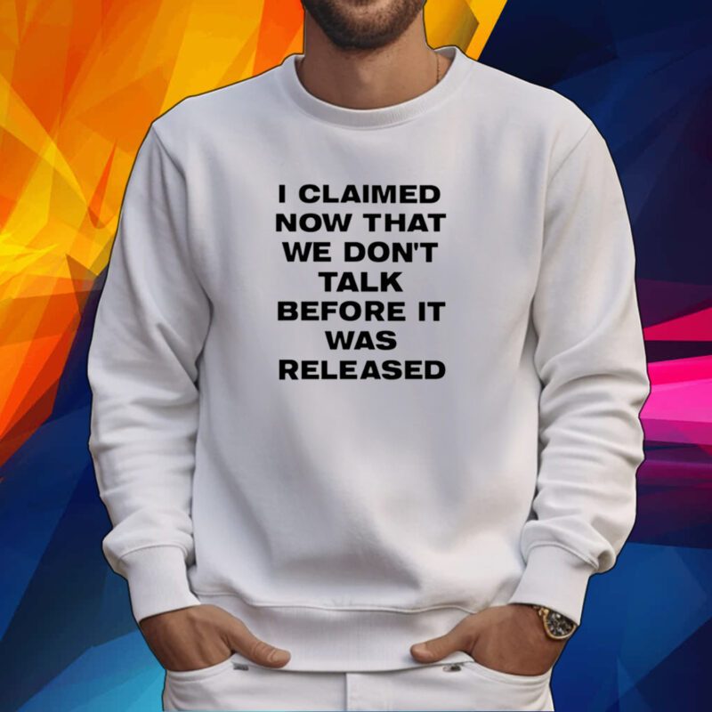 I Claimed Now That We Don't Talk Before It Was Released Tshirt