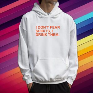 I Don't Fear Spirits, I Drink Them Shirt