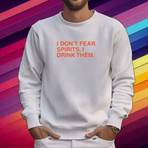 I Don't Fear Spirits, I Drink Them Shirt