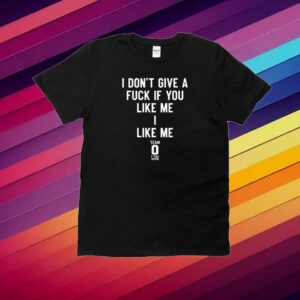 I Don't Give A Fuck If You Like Me I Like Me Shirt