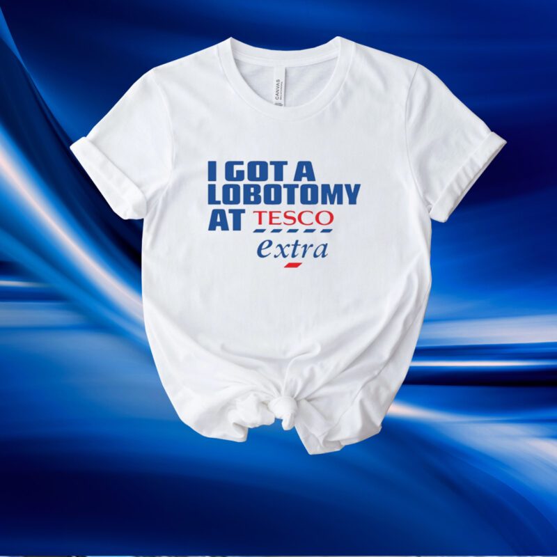 I Got A Lobotomy At Tesco Extra Shirt