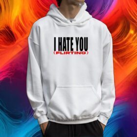 I Hate You Flirting Tshirt