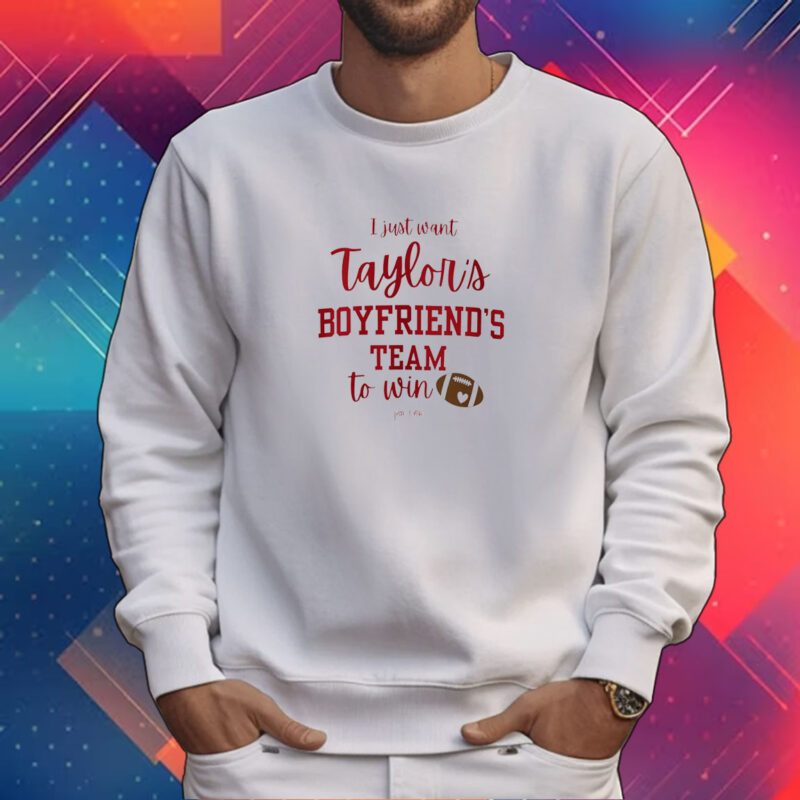 I Just Want Taylors Boyfriend’s Team To Win Taylor Swift Travis Kelce Shirt