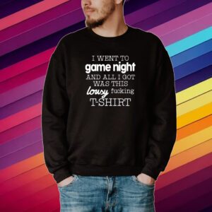 I Went To Game Night And All I Got Was This Lousy Fucking T-Shirt Shirt
