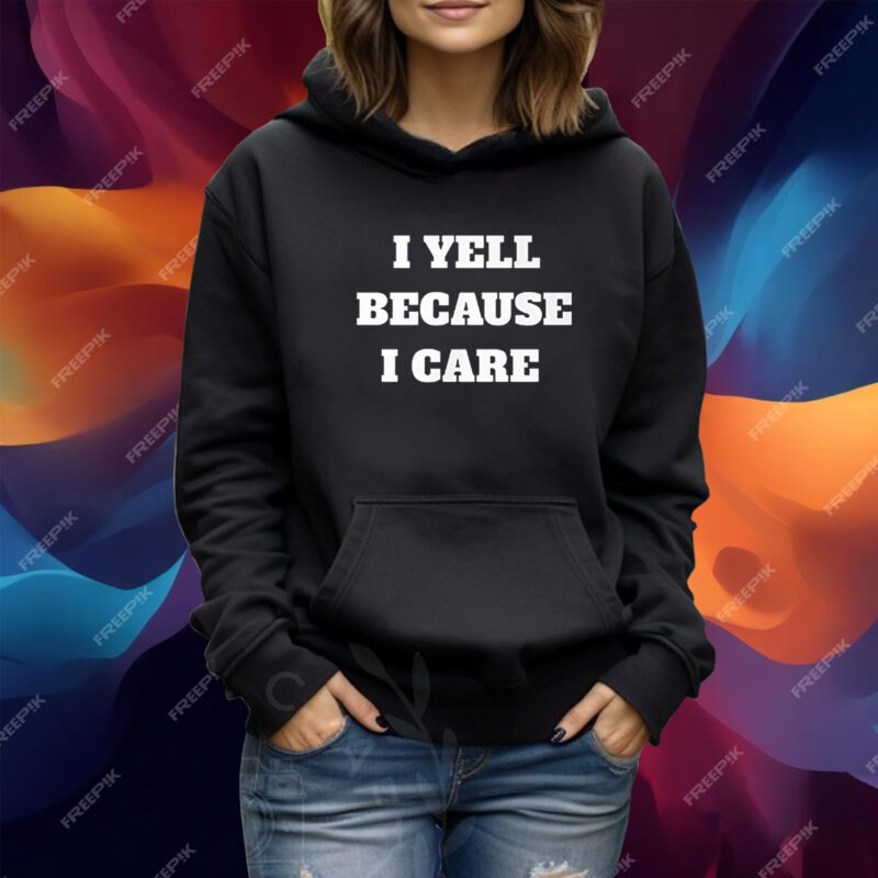 I Yell Because I Care Tshirt