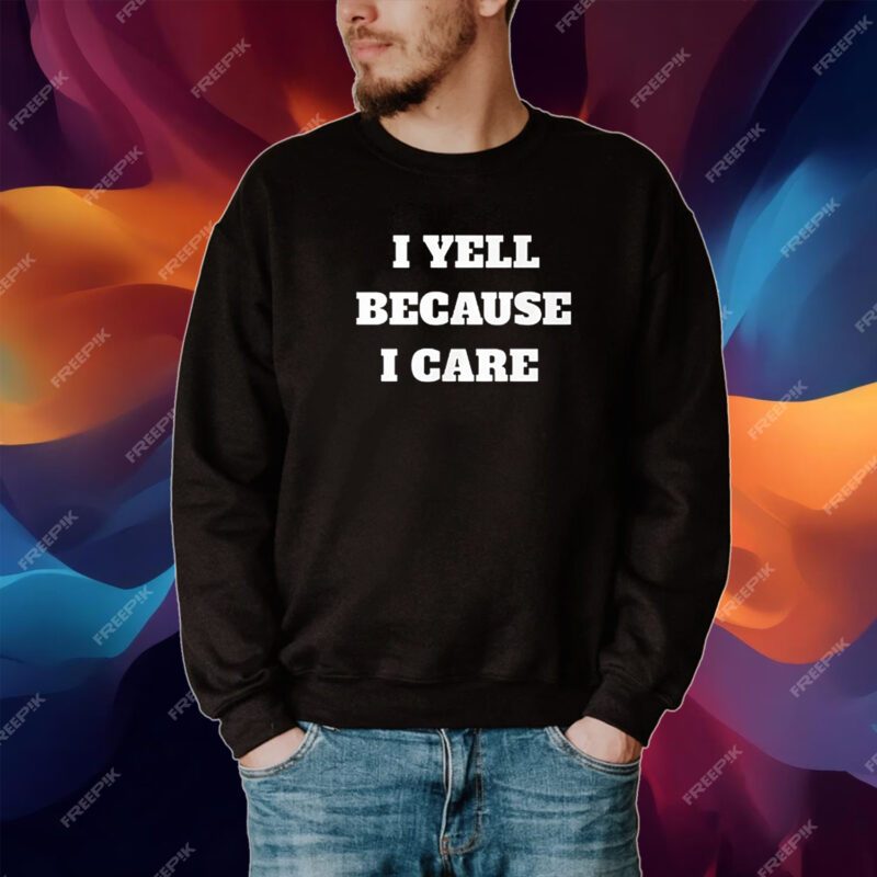 I Yell Because I Care Tshirt