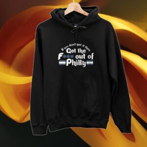 If You Don't Get It Then Get The Fuck Out Of Philly Tshirts