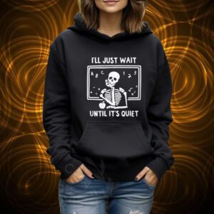 I’ll Just Wait Until It’s Quiet Shirt